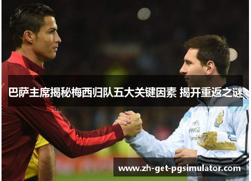 巴萨主席揭秘梅西归队五大关键因素 揭开重返之谜