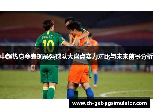 中超热身赛表现最强球队大盘点实力对比与未来前景分析