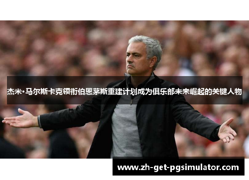 杰米·马尔斯卡克领衔伯恩茅斯重建计划成为俱乐部未来崛起的关键人物