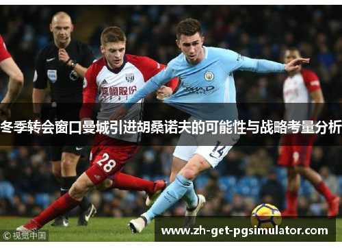 冬季转会窗口曼城引进胡桑诺夫的可能性与战略考量分析