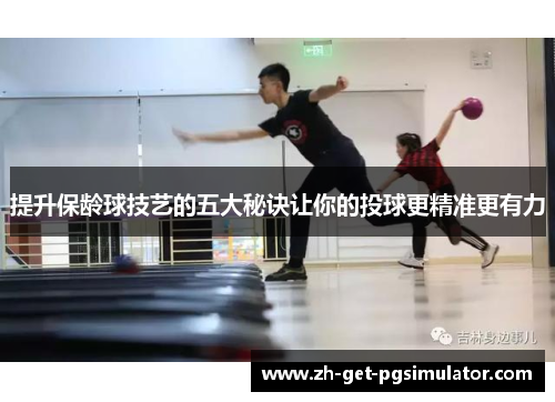 提升保龄球技艺的五大秘诀让你的投球更精准更有力