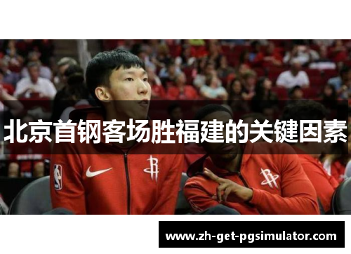 北京首钢客场胜福建的关键因素