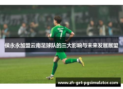 侯永永加盟云南足球队的三大影响与未来发展展望