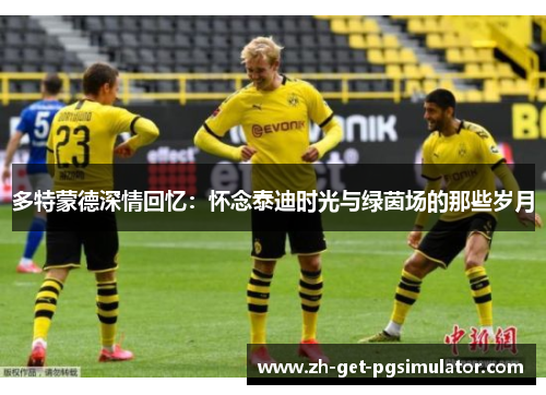 多特蒙德深情回忆：怀念泰迪时光与绿茵场的那些岁月
