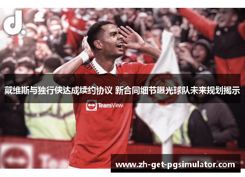 戴维斯与独行侠达成续约协议 新合同细节曝光球队未来规划揭示