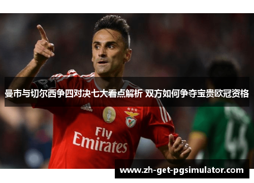 曼市与切尔西争四对决七大看点解析 双方如何争夺宝贵欧冠资格