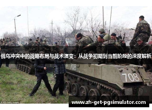 俄乌冲突中的战略布局与战术演变：从战争初期到当前阶段的深度解析