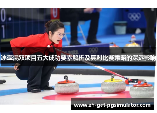 冰壶混双项目五大成功要素解析及其对比赛策略的深远影响