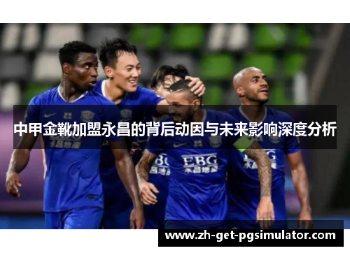 中甲金靴加盟永昌的背后动因与未来影响深度分析