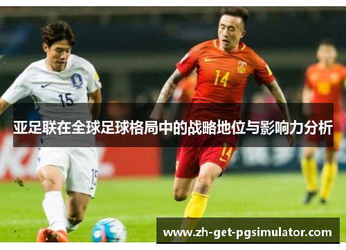 亚足联在全球足球格局中的战略地位与影响力分析