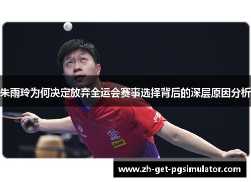 朱雨玲为何决定放弃全运会赛事选择背后的深层原因分析