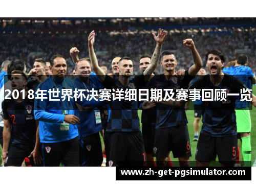 2018年世界杯决赛详细日期及赛事回顾一览
