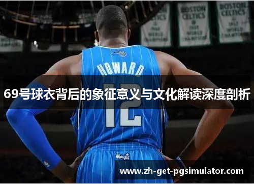 69号球衣背后的象征意义与文化解读深度剖析