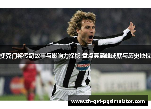 捷克门将传奇故事与影响力探秘 盘点其巅峰成就与历史地位