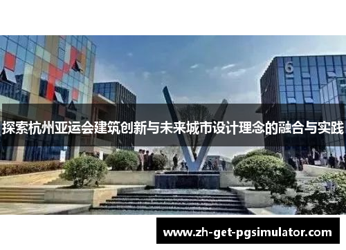 探索杭州亚运会建筑创新与未来城市设计理念的融合与实践