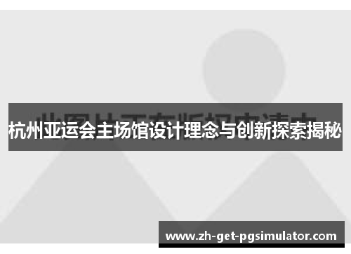 杭州亚运会主场馆设计理念与创新探索揭秘