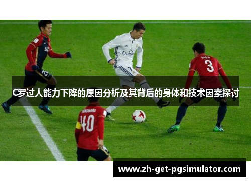 C罗过人能力下降的原因分析及其背后的身体和技术因素探讨