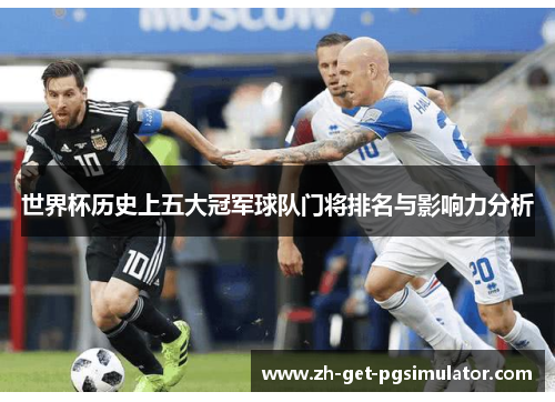 世界杯历史上五大冠军球队门将排名与影响力分析
