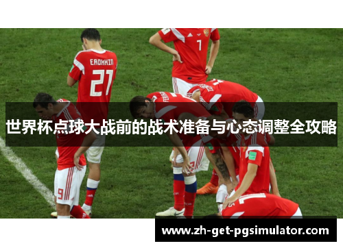 世界杯点球大战前的战术准备与心态调整全攻略