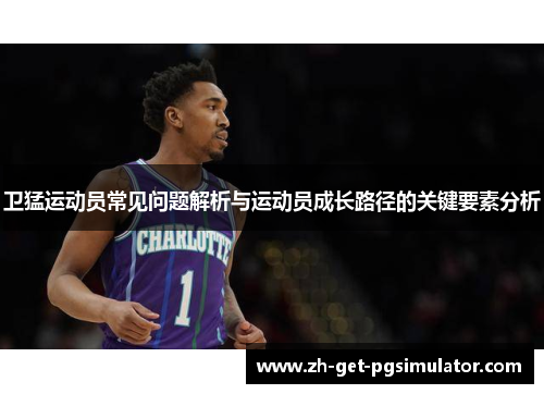 卫猛运动员常见问题解析与运动员成长路径的关键要素分析