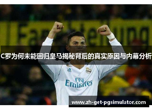 C罗为何未能回归皇马揭秘背后的真实原因与内幕分析