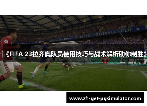 《FIFA 23拉齐奥队员使用技巧与战术解析助你制胜》