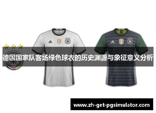 德国国家队客场绿色球衣的历史渊源与象征意义分析