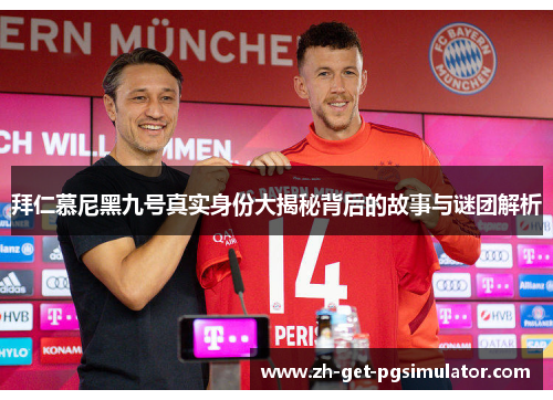 拜仁慕尼黑九号真实身份大揭秘背后的故事与谜团解析