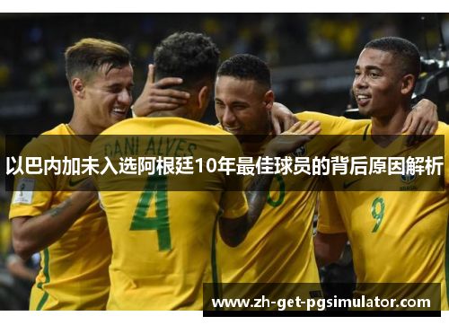 以巴内加未入选阿根廷10年最佳球员的背后原因解析