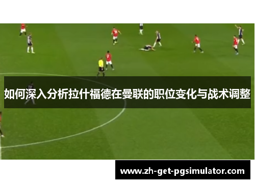 如何深入分析拉什福德在曼联的职位变化与战术调整