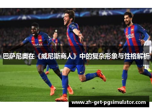 巴萨尼奥在《威尼斯商人》中的复杂形象与性格解析