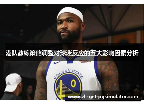 港队教练策略调整对球迷反应的五大影响因素分析