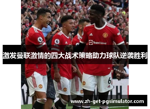 激发曼联激情的四大战术策略助力球队逆袭胜利