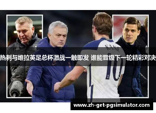 热刺与维拉英足总杯激战一触即发 谁能晋级下一轮精彩对决