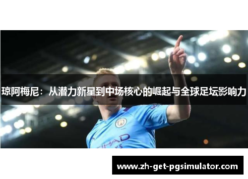 琼阿梅尼：从潜力新星到中场核心的崛起与全球足坛影响力