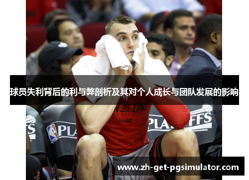 球员失利背后的利与弊剖析及其对个人成长与团队发展的影响