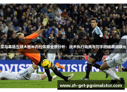 皇马客场五球大胜米内拉体育全景分析：战术执行完美与对手防线漏洞曝光