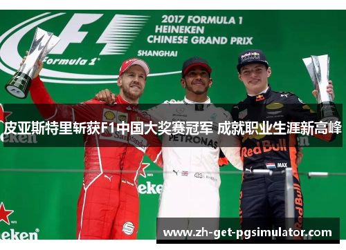 皮亚斯特里斩获F1中国大奖赛冠军 成就职业生涯新高峰