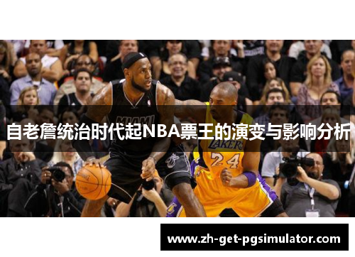 自老詹统治时代起NBA票王的演变与影响分析