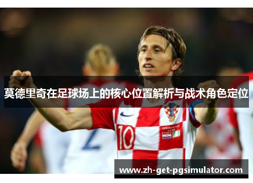 莫德里奇在足球场上的核心位置解析与战术角色定位