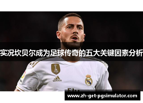 实况坎贝尔成为足球传奇的五大关键因素分析