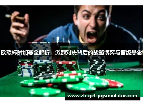欧联杯附加赛全解析：激烈对决背后的战略博弈与晋级悬念