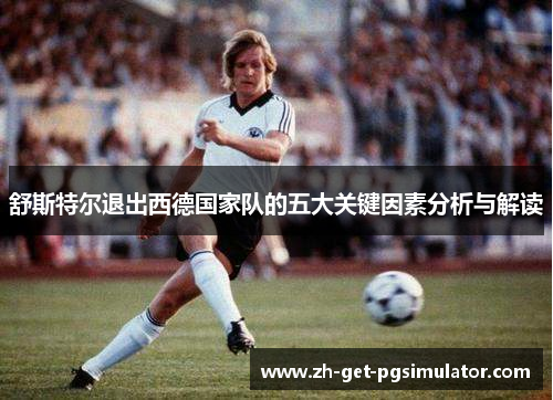 舒斯特尔退出西德国家队的五大关键因素分析与解读
