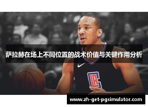 萨拉赫在场上不同位置的战术价值与关键作用分析