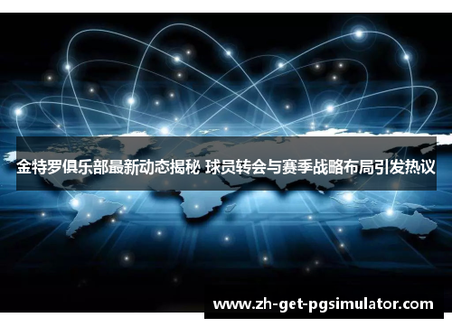 金特罗俱乐部最新动态揭秘 球员转会与赛季战略布局引发热议