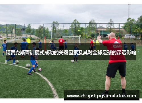 阿贾克斯青训模式成功的关键因素及其对全球足球的深远影响
