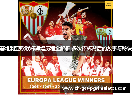 塞维利亚欧联杯辉煌历程全解析 多次捧杯背后的故事与秘诀