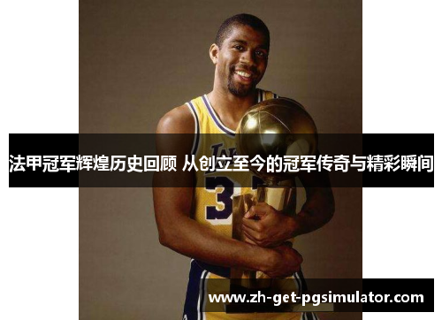 法甲冠军辉煌历史回顾 从创立至今的冠军传奇与精彩瞬间 法甲冠军辉煌历史回顾 从创立至今的冠军传奇与精彩瞬间