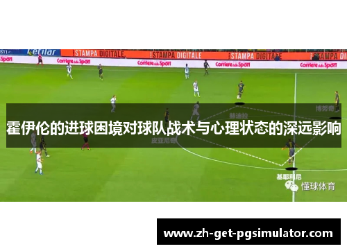 霍伊伦的进球困境对球队战术与心理状态的深远影响