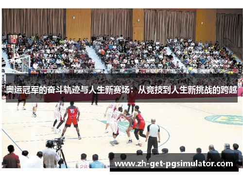 奥运冠军的奋斗轨迹与人生新赛场：从竞技到人生新挑战的跨越